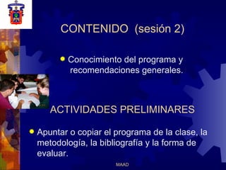 CONTENIDO  (sesión 2) Conocimiento del programa y  recomendaciones generales. ACTIVIDADES PRELIMINARES Apuntar o copiar el programa de la clase, la metodología, la bibliografía y la forma de evaluar. 
