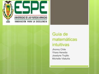 Guía de
matemáticas
intuitivas
Jhonny Chile
Yhara Heredia
Joselyne Trujillo
Michelle Vilatuña
 