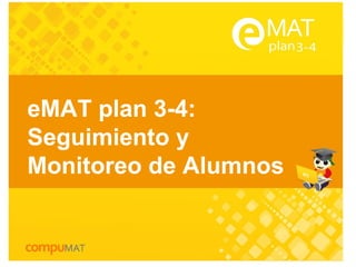 eMAT plan 3-4:
Seguimiento y
Monitoreo de Alumnos
 