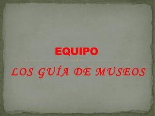 LOS GUÍA DE MUSEOS
EQUIPOEQUIPO
 