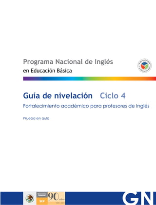 Programa Nacional de Inglés
en Educación Básica

Guía de nivelación Ciclo 4
Fortalecimiento académico para profesores de Inglés
Prueba en aula

 