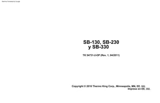 Copyright © 2010 Thermo King Corp., Minneapolis, MN, EE. UU.
Impreso en EE. UU.
TK 54731-2-OP (Rev. 1, 04/2011)
SB-130, SB-230
y SB-330
Machine Translated by Google
 