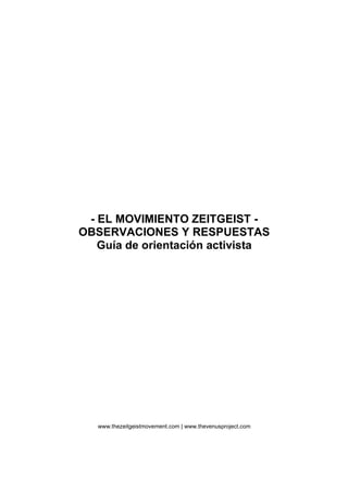 - EL MOVIMIENTO ZEITGEIST -
OBSERVACIONES Y RESPUESTAS
Guía de orientación activista
www.thezeitgeistmovement.com | www.thevenusproject.com
 