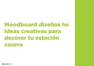 Moodboard diseños he
ideas creativas para
decorar tu estación
casera
 
