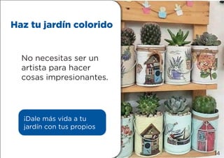 Haz tu jardín colorido
¡Dale más vida a tu
jardín con tus propios
No necesitas ser un
artista para hacer
cosas impresionantes.
14
 