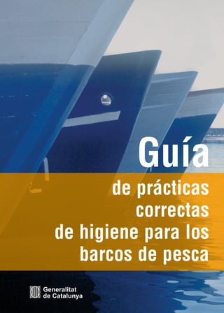 Guía
          de prácticas
             correctas
   de higiene para los
      barcos de pesca
Generalitat
de Catalunya
 