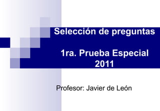 Selección de preguntas
1ra. Prueba Especial
2011
Profesor: Javier de León
 