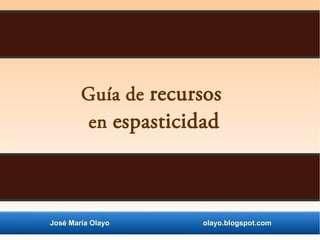 José María Olayo olayo.blogspot.com
Guía de recursos
en espasticidad
 