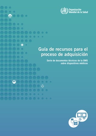Guía de recursos para el
proceso de adquisición
Serie de documentos técnicos de la OMS
sobre dispositivos médicos
 