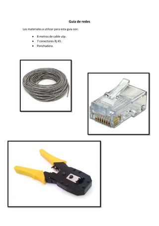 Guía de redes
Los materiales a utilizar para esta guía son:
 8 metros de cable utp.
 7 conectores Rj 45.
 Ponchadora.
 