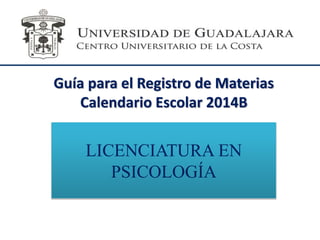 Guía para el Registro de Materias
Calendario Escolar 2014B
LICENCIATURA EN
PSICOLOGÍA
 