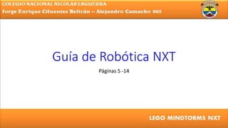 Guía de Robótica NXT
Páginas 5 -14
 