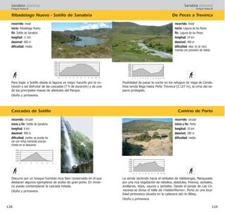 Sanabria (Zamora)
Parque Natural
De Peces a Trevinca
Camino de Porto
129
recorrido: circular
inicio y fin: Porto
longitud: 10 km
desnivel: 280 m
dificultad: media
La senda asciende hacia el embalse de Valdesirgas, flanqueado
por una rica vegetación de rebollos, abedules, fresnos, serbales,
avellanos, tejos, sauces y serbales. Desde el paraje de Las Co-
vaceras se divisa el Valle de «Valdeinfierno». Porto es una loca-
lidad pintoresca situada en la cabecera del río Bibey.
Otoño y primavera.
recorrido: lineal
inicio: Laguna de los Peces
fin: Laguna de los Peces
longitud: 24 km
desnivel: 400 m
dificultad: alta; no se reco-
mienda con previsión de niebla
Posibilidad de pasar la noche en los refugios de Vega de Conde.
Esta senda llega hasta Peña Trevinca (2.127 m), la cima del es-
pacio protegido.
Sanabria (Zamora)
Parque Natural
Cascadas de Sotillo
Ribadelago Nuevo - Sotillo de Sanabria
128
recorrido: circular
inicio y fin: Sotillo de Sanabria
longitud: 6 km
desnivel: 400 m
dificultad: media; se puede ha-
cer con niños tomando precau-
ciones en el descenso
Discurre por un bosque húmedo muy bien conservado en el que
destacan algunos ejemplares de acebo de gran porte. En invier-
no puede contemplarse la cascada helada.
Otoño y primavera.
recorrido: lineal
inicio: Ribadelago Nuevo
fin: Sotillo de Sanabria
longitud: 11 km
desnivel: 600 m
dificultad: media
Para bajar a Sotillo desde la laguna es mejor hacerlo por la co-
nexión y así disfrutar de las cascadas (7 h de duración) y de una
de las principales masas de abedules del Parque.
Otoño y primavera.
 