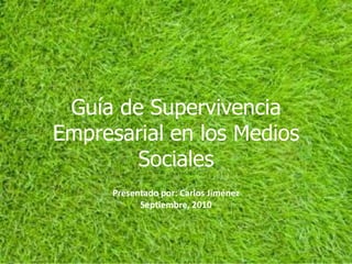 Guía de Supervivencia Empresarial en los Medios Sociales Presentado por: Carlos Jiménez  Septiembre, 2010 