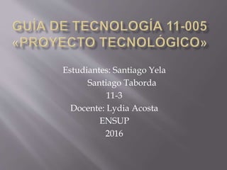 Estudiantes: Santiago Yela
Santiago Taborda
11-3
Docente: Lydia Acosta
ENSUP
2016
 