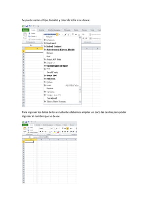 Se puede variar el tipo, tamaño y color de letra si se desea:
Para ingresar los datos de los estudiantes debemos ampliar un poco las casillas para poder
ingresar el nombre que se desee:
 