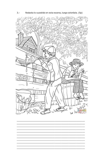 3.- Redacta lo sucedido en esta escena, luego coloréala. (5p)
_______________________________________________________
_______________________________________________________
_______________________________________________________
_______________________________________________________
_______________________________________________________
_______________________________________________________
_______________________________________________________
_______________________________________________________
_______________________________________________________
_______________________________________________________
_______________________________________________________
 