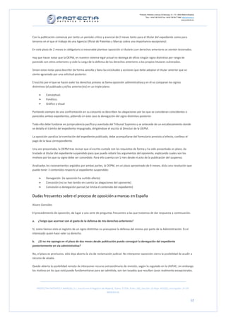 Protectia. Patentes y marcas C/Caleruega, 12 – 1ºC, 28033 Madrid [España]
                                                                                                          Tfno.: +34 91 383 35 81 Fax: +34 91 383 09 77 Mail: info@protectia.eu
                                                                                                                                                             www.protectia.eu




Con la publicación comienza por tanto un período crítico y esencial de 2 meses tanto para el titular del expediente como para
terceros en el que el trabajo de una Agencia Oficial de Patentes y Marcas cobra una importancia excepcional.

En este plazo de 2 meses es obligatorio e inexorable plantear oposición si titulares con derechos anteriores se sienten lesionados.

Hay que hacer notar que la OEPM, en nuestro sistema legal actual no deniega de oficio ningún signo distintivo por rango de
parecido con otros anteriores y cede la carga de la defensa de los derechos anteriores a los propios titulares vulnerados.

Sirvan estas notas para describir de forma sencilla y llana las vicisitudes y acciones que debe adoptar el titular anterior que se
siente agraviado por una solicitud posterior.

El escrito por el que se hacen valer los derechos previos se llama oposición administrativa y en él se comparan los signos
distintivos (el publicado y el/los anterior/es) en un triple plano:

       •     Conceptual.
       •     Fonético.
       •     Gráfico y visual

Partiendo siempre de una confrontación en su conjunto se describen las alegaciones por las que se consideran coincidentes o
parecidos ambos expedientes, pidiendo en este caso la denegación del signo distintivo posterior.

Todo ello debe fundarse en jurisprudencia pacífica y asentada del Tribunal Supremo y se antecede de un encabezamiento donde
se detalla el trámite del expediente impugnado, dirigiéndose el escrito al Director de la OEPM.

La oposición paraliza la tramitación del expediente publicado, debe acompañarse del formulario previsto al efecto, conlleva el
pago de la tasa correspondiente.

Una vez presentada, la OEPM tras revisar que el escrito cumple con los requisitos de forma y ha sido presentada en plazo, da
traslado al titular del expediente suspendido para que pueda rebatir los argumentos del oponente, explicando cuales son los
motivos por los que su signo debe ser concedido. Para ello cuenta con 1 mes desde el acto de la publicación del suspenso.

Analizados los razonamientos argüidos por ambas partes, la OEPM, en un plazo aproximado de 4 meses, dicta una resolución que
puede tener 3 contenidos respecto al expediente suspendido:

       •     Denegación (la oposición ha surtido efecto)
       •     Concesión (no se han tenido en cuenta las alegaciones del oponente)
       •     Concesión o denegación parcial (se limita el contenido del expediente)


Dudas frecuentes sobre el proceso de oposición a marcas en España

Alvaro González

El procedimiento de oposición, da lugar a una serie de preguntas frecuentes a las que tratamos de dar respuesta a continuación.

a.    ¿Tengo que acarrear con el gasto de la defensa de mis derechos anteriores?

Sí, como hemos visto el registro de un signo distintivo no presupone la defensa del mismo por parte de la Administración. Es el
interesado quien hace valer su derecho.

b. ¿Si no me opongo en el plazo de dos meses desde publicación puedo conseguir la denegación del expediente
posteriormente en vía administrativa?

No, el plazo es preclusivo, sólo deja abierta la vía de reclamación judicial. No interponer oposición cierra la posibilidad de acudir a
recurso de alzada.

Queda abierta la posibilidad remota de interponer recurso extraordinario de revisión, según lo regulado en la LRJPAC, sin embargo
los motivos en los que está puede fundamentarse para ser admitida, son tan tasados que resultan casos realmente excepcionales.




     PROTECTIA PATENTES Y MARCAS, S.L. Inscrita en el Registro de Madrid, Tomo: 27254, Folio: 182, Sección: 8, Hoja: 491022, Inscripción: 1ª CIF:
                                                                   B85835536


                                                                                                                                                                          12
 