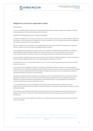Protectia. Patentes y marcas C/Caleruega, 12 – 1ºC, 28033 Madrid [España]
                                                                                                        Tfno.: +34 91 383 35 81 Fax: +34 91 383 09 77 Mail: info@protectia.eu
                                                                                                                                                           www.protectia.eu




Obligación de uso de marca registrada en España

Rodrigo Sammut

Una marca en España puede ser renovada por sucesivos periodos de 10 años, de manera indefinida. Sin embargo, no todas las
marcas registradas son efectivamente usadas por razones diversas.

¿POR QUÉ SE ESTÁ OBLIGADO AL USO DE LA MARCA REGISTRADA?

La protección otorgada por la marca tiene su razón de ser si la marca cumple su función esencial, es decir identificar y diferenciar
los productos y servicios ofrecidos en el mercado. Por lo tanto, es necesario su uso en el mercado, de lo contrario se establecería
un monopolio impropio sobre una marca registrada.

Además, la obligación de uso responde a una necesidad práctica para evitar registros defensivos, aligerando así el registro de
marcas no usadas, con el fin de acercarse a la realidad del tráfico económico.

La Ley Española de Marca dispone que el uso de la marca sea un requisito de mantenimiento de la protección. Sin embargo, la
Oficina Española de Patentes y Marcas (OEPM) no las cancela por falta de uso, a la hora de renovarlas. Un tercero ha de
iniciar acciones judiciales de caducidad si no se usa la marca registrada, durante un período ininterrumpido de 5 años.

Este uso no debe ser simbólico ya que ha de ser real y efectivo, lo que exige que la utilización del signo en cuestión sea conforme a
su función esencial, identificar, diferenciar y comercializar productos o servicios en el mercado.

Para determinar si el uso es relevante debe valorarse caso por caso, las circunstancias particulares del mercado concreto de los
productos y/o servicios.

En el caso de una marca registrada en España, el uso efectivo y real del distintivo debe tener lugar en el territorio español, de
conformidad con el principio de territorialidad que rige en derecho marcario. El uso de la marca en una parte del territorio español
(incluso en una parte reducida del territorio) será válido en la medida en que el titular de la marca demuestra que satisface la
demanda de productos y servicios que la marca identifica.

Los medios de prueba generalmente aceptados son las facturas de venta o por prestación del servicio, certificaciones sobre los
beneficios alcanzados por el titular con la comercialización del producto o prestación del servicio, catálogos o documentos
publicitarios, encuestas, declaraciones de distribuidores o comerciantes del sector. Las pruebas deberán ser valoradas en su
conjunto para determinar el uso real y efectivo de la marca.

Si no se usa efectivamente la marca para algunos de los productos o servicios para los que se ha registrado, la marca
queda caducada parcialmente para los productos y servicios inutilizados y se mantendrá el registro para los productos y servicios
efectivamente usados.

La ley reconoce causas justificativas de la falta de uso de la marca que han de ser independientes de la voluntad de su titular
(ejemplos: restricciones a la importación, autorización administrativa previa para la puesta en el mercado de un producto
farmacéutico).

Por lo tanto, el uso de una marca registrada en España es una condición necesaria para evitar acciones de terceros en vista de
solicitar su caducidad.




   PROTECTIA PATENTES Y MARCAS, S.L. Inscrita en el Registro de Madrid, Tomo: 27254, Folio: 182, Sección: 8, Hoja: 491022, Inscripción: 1ª CIF:
                                                                 B85835536


                                                                                                                                                                        15
 