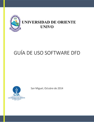 UNIVERSIDAD DE ORIENTE 
UNIVO 
GUÍA DE USO SOFTWARE DFD 
San Miguel, Octubre de 2014 
 