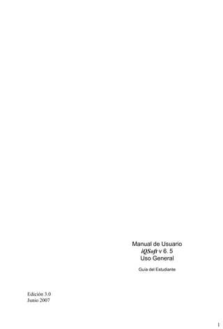 1
Manual de Usuario
iQSoft v 6. 5
Uso General
Guía del Estudiante
Edición 3.0
Junio 2007
 
