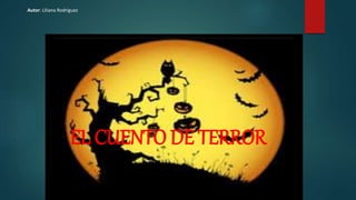 EL CUENTO DE TERROR
Autor: Liliana Rodríguez
 