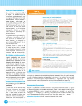 Sugerencias metodológicas
                                                                   Taller de
  Abra una instancia para que sus estudian-          comunicación oral
  tes jueguen a ser periodistas a partir del
  mensaje leído y pregúnteles: aparte de las
  seis preguntas básicas que nos informan de                                                           Preparando un avance noticioso
                                                                                                       El discurso de Severn Cullis-Suzuki, fue uno de los momentos clave en la Cumbre de la
  un hecho noticioso, ¿qué otras preguntas le                                                          Tierra de 1992. Te proponemos que imagines que eres un periodista de ese momento
  habrían formulado a Severn Suzuki si hu-                                                             que debe transmitir esta información a través de un noticiario radial, ¿cómo lo harías?
                                                                                                       Para ello te proponemos que desarrolles previamente las siguientes actividades.
  biesen podido asistir a la sesión de la ONU?                                                         • Reúnete en grupo con dos integrantes más y en conjunto, lean en voz alta los titu-
  El texto leído, a pesar de haber sido divul-                                                           lares que les presentamos a continuación.

  gado hace casi 20 años, no ha perdido                            El Austral de Valdivia                                     El Mercurio                                  El Austral de Temuco

  vigencia. Reﬂexione con sus estudiantes                                   Miércoles 25 de noviembre de 2009

                                                           Actividad se iniciará el viernes en el Parque
                                                                                                                                    Viernes 30 de octubre de 2009

                                                                                                                Estará listo en los próximos dos meses:
                                                                                                                                                                                        Martes 25 de agosto de 2009

                                                                                                                                                                    Precipitaciones causan estragos en
  este aspecto y solicíteles que expliquen                 Saval de Valdivia
                                                                                                                Nuevo mapa de la
                                                                                                                                                                    La Araucanía

                                                           Todo listo para una                                                                                      Experto:
  acerca de por qué este mensaje sigue                                                                          Antártica permitirá
                                                           nueva versión de la                                                                                      lloverá hasta el sábado
  siendo tan potente.                                                                                           estudiar efectos del
                                                           tradicional “Expo                                                                                        Pese a la cantidad de agua caída en
                                                                                                                cambio climático                                    La Araucanía aún existe dé cit.
  Los ejercicios generados a partir de los                 Mapuche”                                             Cientí cos chinos están elaboran-
                                                           Sesenta serán los expositores que
  tres titulares presentados en esta pá-                   darán vida a esta nueva versión en
                                                                                                                do el detallado plano, que mostra-
                                                                                                                rá glaciares, lagos y grietas con una
  gina, se vinculan con la temática de la                  Valdivia de la “Expo Arte y Cultu-
                                                           ra Mapuche Williche”.
                                                                                                                precisión sin precedentes

  lectura, proponga a sus estudiantes que
  generen nuevos titulares a partir del dis-
  curso de Severn Suzuki.                                                                              Leer y escuchar noticias
                                                                                                       • Ahora reﬂexionen en torno a las diferencias entre la emisión y recepción de noti-
  Finalmente, pídales que lean en voz alta                                                               cias escritas y escuchadas.
                                                                                                       • ¿Qué diferencias existen entre un lector y un auditor de noticias?
  los titulares que han creado y comprue-
                                                                                                       • ¿Qué ajustes debiera realizar el periodista para que la noticia se adapte al formato
  ben su eﬁcacia como avances de noticias                                                                de la radio?
  radiales. Explore la comprensión de los                                                              • Evalúen si un titular de diario puede producir el mismo efecto que un noticiario radial.

  conceptos: “titular” y “avance noticioso”.                            Unidad 1                       • Relean los titulares presentados y realicen los ajustes correspondientes, para que
                                                                                                         cada una de estas noticias pueda comunicarse a través de una radioemisora.
                                                                                                       • Luego lean en voz alta los titulares adaptados. Si ustedes fuesen los auditores de
  Actividades complementarias                                                                            estas noticias, ¿las comprenderían? ¿Qué les falta para ser noticias de radio?

  Evalúe la posibilidad de tener una radio                                                             Ordena tus conocimientos
  en la escuela. Contando con los recursos                      ¿Cómo aprendo?
                                                                                                       El avance noticioso
  materiales básicos (Internet es una buena                 En un avance noticioso radial,
                                                            se emplean oraciones sim-
                                                                                                       Es la presentación de los titulares de las principales noticias del día.

  posibilidad para simpliﬁcar los requeri-                  ples y breves, privilegiando
                                                            la estructura sujeto + predi-
                                                                                                       En la prensa escrita puede equivaler a la portada del periódico, donde se exponen las
                                                                                                       informaciones más destacadas. En los medios de comunicación audiovisuales, como
  mientos técnicos), se puede comenzar el                   cado. De este modo, los men-               la televisión y la radio, así como en algunos medios electrónicos, el avance noticio-
                                                            sajes entregados pueden ser                so es la lectura que hace el periodista de los principales titulares. Generalmente se
  proyecto con la emisión de un programa,                   fácilmente comprendidos y
                                                                                                       presentan en horario ﬁjo y acompañados de una cortina musical característica, que
                                                            retenidos por los auditores.
  inicialmente una vez a la semana, en un                                                              permite al auditor o al televidente prepararse para recibir la información.

  recreo largo (de este modo, la iniciativa se
  mantendrá bajo control y podrá ser una             82    Unidad 3: El hogar de todos…

  experiencia positiva). La aplicación de los
  contenidos en actividades estimulantes
  como esta, pueden reportar un sinnúmero        ofrecen el cine, la televisión, la prensa, la fotografía o los videojuegos, por citar algunos ejemplos,
  de beneﬁcios al grupo curso, pero también      no están limitadas por espacios, ni por pantallas, ni por colores, ni por sonidos. Y tampoco están
  a la comunidad educativa en general.           limitadas, ni mucho menos, por el lenguaje radiofónico; un lenguaje que, como luego veremos,
                                                 presenta una gran riqueza expresiva y unas extraordinarias posibilidades de explotación.
  Información complementaria                                                                                                   http://recursos.cnice.mec.es/media/radio/bloque2/pag1.html
  Características generales del medio
  radiofónico                                    Estrategias diferenciadas
  La radio, como muchas veces se ha di-          Pregunte a sus estudiantes si escuchan noticias en la radio y en qué ocasiones. En caso de que algunos
  cho, es un medio ciego, pero también           se sientan muy alejados de esta modalidad de información, invítelos a que en pequeños grupos escuchen
  es, al mismo tiempo, un mundo a todo           un noticiario radial durante la semana y a que emitan un breve informe acerca de lo que oyeron. Pida a
  color. La radio es todo eso porque, en         estos grupos que especiﬁquen: ¿qué diferencias pueden establecer entre las noticias transmitidas por la
  aquel que la escucha, genera cons-             radio y las que entregan otros medios de comunicación, como diarios, revistas, la TV, o Internet?
  tantemente imágenes mentales que, a            Habilidades implicadas: analizar, reﬂexionar, comentar, crear, evaluar.
  diferencia de esas otras imágenes que


124 Guía didáctica para el docente / Lenguaje 6º básico
 