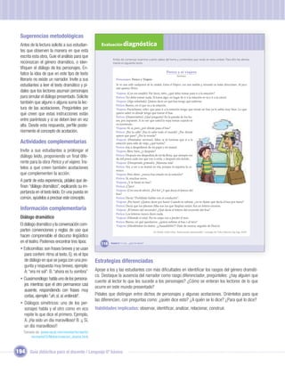 Sugerencias metodológicas
  Antes de la lectura solicite a sus estudian-         Evaluación diagnóstica
  tes que observen la manera en que está
  escrita esta obra, Guíe el análisis para que
                                                               Antes de comenzar examina cuánto sabes del tema y contenidos que verás en esta unidad. Para ello lee atenta-
  reconozcan el género dramático, o iden-                      mente el siguiente texto:
  tiﬁquen el diálogo de los personajes. En-
  fatice la idea de que en este tipo de texto                                                                  Perico y el viajero
                                                                                                                          Anónimo
  literario no existe un narrador. Invite a sus                   Personajes: Perico y Viajero

  estudiantes a leer el texto dramático y pí-                     Se ve una calle cualquiera de la ciudad. Entra el Viajero, con una maleta y mirando en todas direcciones. Al poco
                                                                  rato aparece Perico.
  dales que los lectores asuman personajes                        Viajero: (Con voz amable). Por favor, niño, ¿qué debo tomar para ir a la estación?
  para simular el diálogo presentado. Solicite                    Perico: No debe tomar nada. Si toma algo, en lugar de ir a la estación se va a ir a la cárcel.
  también que alguno o alguna suma la lec-                        Viajero: (Algo extrañado). Quiero decir en qué bus tengo que subirme.
                                                                  Perico: Bueno, en el que va a la estación.
  tura de las acotaciones. Pregúnteles por                        Viajero: Escúchame, niño: que para ir a la estación tengo que tomar un bus ya lo sabía muy bien. Lo que
  qué creen que estas instrucciones están                         quiero saber es dónde tengo que tomar el bus.
                                                                  Perico: (Despreciativo). ¡Qué pregunta! En la parada de los bu-
  entre paréntesis y si se deben leer en voz                      ses, por supuesto. A no ser que usted lo sepa tomar cuando se
  alta. Desde esta respuesta, perﬁle poste-                       va moviendo.
                                                                  Viajero: Sí, sí, pero ¿por dónde pasa el bus?
  riormente el concepto de acotación.                             Perico: ¡Por la calle! ¡Eso lo sabe todo el mundo! ¿Por dónde
                                                                  quiere que pase? ¿Por la vereda?
                                                                  Viajero: (Poniéndose nervioso). Mira: si tú tuvieras que ir a la
  Actividades complementarias                                     estación para salir de viaje, ¿qué harías?
                                                                  Perico: Iría a despedirme de mi papá y mi mamá.
  Invite a sus estudiantes a prolongar el                         Viajero: Bien, bien, ¿y después?
  diálogo leído, proponiendo un ﬁnal dife-                        Perico: Después me despediría de mi tía Rosa, que siempre me
                                                                  da mil pesos cada vez que voy a verla, y después iría donde...
  rente para la obra Perico y el viajero. Íns-
                                          .                       Viajero: (Desesperado, gritando). ¡Mamma mía!
  telos a que creen también acotaciones                           Perico: No, a ver a su mamá no iría, porque ni siquiera la co-
                                                                  nozco.
  que complementen la acción.                                     Viajero: Pero dime: ¿nunca has estado en la estación?

  A partir de esta experiencia, pídales que de-                           Unidad 1
                                                                  Perico: Sí, muchas veces.
                                                                  Viajero: ¿Y te fuiste en bus?
  ﬁnan “diálogo dramático”, explicando su im-                     Perico: ¡Claro!
                                                                  Viajero: (Con cara de alivio). ¡Por ﬁn! ¿Y qué decía el letrero del
  portancia en el texto leído. En una puesta en                   bus?
  común, ayúdelos a precisar este concepto.                       Perico: Decía:“Prohibido hablar con el conductor”.
                                                                  Viajero: ¡Por fuera! ¡Quiero decir por fuera! Cuando te subiste, ¿no te ﬁjaste qué decía el bus por fuera?
                                                                  Perico: Decía que los jabones Alba son los que limpian mejor. Era un letrero enorme.
  Información complementaria                                      Viajero: ¡El letrero del recorrido! ¿Qué decía el letrero del recorrido del bus?
                                                                  Perico: Los letreros nunca dicen nada.
  Diálogo dramático                                               Viajero: (Mirando el reloj). Por tu culpa voy a perder el tren.
                                                                  Perico: Bueno, en qué quedamos: ¿quiere subirse al bus o al tren?
  El diálogo dramático y la conversación com-                     Viajero: (Mordiéndose los dedos). ¡¡¡Aaaaahhhh!!! (Sale de escena, seguido de Perico).
  parten convenciones y reglas de uso que                                                         En: Rubén Unda Ureta. Teatro escolar representable I. Santiago de Chile: Editorial Zig-Zag, 2009.
  hacen comprensible el discurso lingüístico
  en el teatro. Podemos encontrar tres tipos:          116   Unidad 5: Y a mí... ¿qué me dicen?

  • Esticomitias: son frases breves y se usan
     para conferir ritmo al texto. Ej: es el tipo
     de diálogo en que se juega con una pre-        Estrategias diferenciadas
     gunta y respuesta muy breves, ejemplo:
     A: “era mi sol”. B: “ahora es tu sombra”       Apoye a los y las estudiantes con más diﬁcultades en identiﬁcar los rasgos del género dramáti-
                                                    co. Destaque la ausencia del narrador como rasgo diferenciador, pregúnteles: ¿hay alguien que
  • Cuasimonólogo: habla uno de los persona-
                                                    cuente al lector lo que les sucede a los personajes? ¿Cómo se enteran los lectores de lo que
     jes mientras que el otro permanece casi
                                                    ocurre en este mundo presentado?
     ausente, respondiendo con frases muy
     cortas, ejemplo: “ah, sí, sí, entiendo”.       Pídales que distingan entre dichos de personajes y algunas acotaciones. Oriéntelos para que
                                                    las diferencien, con preguntas como: ¿quién dice esto? ¿A quién se lo dice? ¿Para qué lo dice?
  • Diálogos simétricos: uno de los per-
     sonajes habla y el otro como en eco            Habilidades implicadas: observar, identiﬁcar, analizar, relacionar, construir.
     repite lo que dice el primero. Ejemplo,
     A: ¡Ha sido un día maravilloso! B: ¡¡ Sí,
     un día maravilloso!!
    Tomado de: (www.iacat.com/revista/recrearte/
        recrearte03/Motos/creacion_drama.htm)



194 Guía didáctica para el docente / Lenguaje 6º básico
 