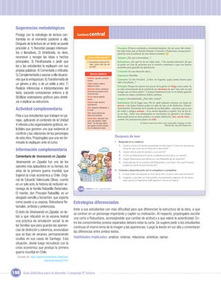 Sugerencias metodológicas
  Prosiga con la estrategia de lectura cen-           Lectura central
  trándola en el momento posterior a ella.
  Después de la lectura de un texto se puede
  proceder a: 1) Recordar pasajes interesan-                                                         Procopio: (Primero extrañado y recordando después). Ah, de veras. Me olvida-
                                                                                                     ba, hijas mías, que os llamáis Amparo, Consuelo y Esperanza, aunque preci-
  tes o llamativos; 2) Sintetizarla, es decir,                                                       samente sois la antítesis de esos dulces nombres. 4
  reconocer y recoger las ideas o hechos                      ¿Cómo estás leyendo?                   Amparo: ¿De qué conversabais...?
  principales; 3) Parafrasearla o pedir que                   4   De acuerdo a lo dicho por Pro-     Robustiana: ¿De qué ha de ser, hijas mías...? De nuestra situación: de que
                                                                  copio, ¿cómo crees que son         tu padre no cesa de protestar por el encierro voluntario a que nos hemos
  los y las estudiantes la expliquen con sus                      sus hijas?                         sometido para guardar las apariencias.
  propias palabras; 4) Comentarla o criticarla;                                                      Consuelo: Es una situación atroz...
                                                                   Nuevas palabras
  5) Complementarla o asociar a ella situacio-                                                       Esperanza: Horrible.
                                                               Antítesis: opuesto, contrario,
  nes que la enriquezcan; 6) Transformarla de                  inverso.
                                                                                                     Consuelo: (A don Procopio). ¿Cómo no lograste, papá, juntar dinero para
                                                                                                     salir a las playas...?
  un género a otro, o de un estilo a otro; 7)                  Litiga: reclama, pleita o
                                                               disputa en juicio.                    Procopio: Porque los juicios son pocos. Ya la gente no litiga como antes. Ya
  Realizar inferencias e interpretaciones del                  Aforismo: dicho o sentencia           se está convenciendo de la verdad de ese aforismo de que “más vale un mal
                                                               breve que se propone como
  texto, sacando conclusiones entorno a él;                    norma de vida.
                                                                                                     arreglo que un buen pleito”. Y porque ﬁnalmente todo os lo habéis gastado
                                                                                                     vosotras en trajes, sombreros, bailes, etcétera.
  8)Utilizar ordenadores gráﬁcos para sinteti-                 Percal: tela de algodón,
                                                               barata.                               Amparo: (Escandalizada). ¿Has oído, mamá?
  zar o explicar su estructura.                                Estirpe: linaje, alcurnia,            Robustiana: No le hagas caso. Por él, ojalá salierais vosotras con trajes de
                                                               ascendencia.                          percal, o sin trajes. Vuestro padre no sabe de lujo, ni de distinción. (Despre-
  Actividad complementaria                                     Chic: elegante, distinguido, a
                                                               la moda.
                                                                                                     ciativamente). Desciende de la familia de los Rabadilla... mientras que yo soy
                                                                                                     de noble y antigua estirpe... (Con mucha dignidad y orgullo). Soy de los Ja-
                                                               Elite: grupo selecto que              ra-mi-llos... Entre mis antepasados se encuentran un general y un obispo.
  Pida a sus estudiantes que trabajen en pa-                   lidera una sociedad.
                                                                                                     Sería pedir peras al olmo pedirle a tu padre distinción, chic, savoir faire...,
                                                               Savoir faire: expresión fran-
  rejas, aplicando el contenido de la Unidad                   cesa, que signiﬁca “saber
                                                                                                     confort. No pertenecerá jamás a la elite.
                                                               hacer”. Se usa para indicar                                     En: Rubén Unda Ureta. Teatro escolar representable I. Santiago de Chile:
  4 referido a los organizadores gráﬁcos, so-                  que alguien se sabe compor-                                                                     Editorial Zig -Zag, 2009 (fragmento).

  licíteles que generen uno que evidencie el                   tar con distinción y tacto.

  conﬂicto y las relaciones de los personajes
                                                                                                   Después de leer
  de esta obra. Propóngales que una vez ter-
  minado lo expliquen ante el curso.                                       Unidad 1                I. Responde en tu cuaderno:
                                                                                                      1. ¿Qué le ocurre a la familia presentada en este texto? ¿Cómo se relaciona la
  Información complementaria                                                                           2.
                                                                                                            situación que viven con el título de la obra leída?
                                                                                                            ¿Quién idea el plan de veraneo y con qué ﬁn?
                                                                                                       3.   ¿Cómo es Robustiana?¿Cuál es la diferencia entre ella y su marido?
  Comentario de Veraneando en Zapallar
                                                                                                       4.   ¿Según Robustiana que diferencia a los Rabadilla de los Jaramillo?
  Veraneando en Zapallar fue uno de los                                                                5.   ¿Qué piensas de la conducta de Robustiana y sus hijas? ¿Por qué Procopio
                                                                                                            acepta ser parte de esta simulación?
  sainetes más aplaudidos en su tiempo, los
  años de la primera guerra mundial, que                                                           II. Comenta y desarrolla junto con tu compañero o compañera:
                                                                                                       1. El texto leído corresponde al inicio de la obra. ¿Cómo creen que terminará?
  trajeron la crisis económica a Chile. Origi-
                                                                                                       2. Imaginen y escriban un ﬁnal posible, incorporando a algunos de los perso-
  nal de Eduardo Valenzuela Olivos, cuenta                                                                  najes que en el fragmento leído aparecen solo en el reparto.
  en un solo acto, la historia de reclusión ve-
  raniega de la familia Rabadilla Retamales.           120   Unidad 5: Y a mí... ¿qué me dicen?

  El marido, don Procopio Rabadilla, es un
  abogado sencillo y bonachón, que soporta
  como puede a su esposa, Robustiana Re-            Estrategias diferenciadas
  tamales, arribista y pretenciosa.
                                                    Inste a sus estudiantes con más diﬁcultad para que diferencien la estructura de la obra, a que
  El éxito de Veraneando en Zapallar, se de-        se centren en un personaje importante y capten su motivación. Al respecto, propóngales escribir
  bió a que ridiculizó en la escena teatral         una carta a Robustiana, aconsejándole que cambie de actitud y a que valore la autenticidad. En-
  una práctica de simulación social: la de          tre los conocimientos previos esperados debiera estar la carta. Se sugiere pedir a los estudiantes
  las familias que para guardar las aparien-        continuar el mismo tema de la imagen y las apariencias. Luego la leerán en voz alta y comentarán
  cias de distinción y solvencia, anunciaban        las diferencias entre ambos textos.
  que se iban de veraneo, permaneciendo
  ocultas en sus casas de Santiago. Esta            Habilidades implicadas: analizar, ordenar, relacionar, sintetizar, opinar.
  situación, desde luego recrudeció con la
  crisis económica que produjo la primera
  guerra mundial en Chile.
   Tomado de: http://www.bicentenario.cl/opinion/
                         columnas/verano2.htm



198 Guía didáctica para el docente / Lenguaje 6º básico
 