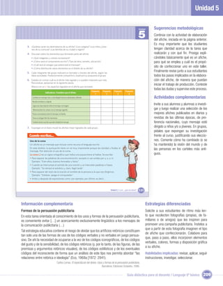 Unidad 5

                                                                                                                                                 Unidad      Sugerencias metodológicas
                                                                                                                                                 5           Continúe con la actividad de elaboración
                                                                                                                                                             del aﬁche, iniciada en la página anterior.
                                                                                                                                                             Es muy importante que los studiantes
    3. ¿Quiénes serán los destinatarios de su aﬁche? ¿Los colegios? ¿Los niños y jóve-
        nes de su comuna? ¿Las familias de su ciudad o región?                                                                                               tengan claridad acerca de la tarea que
    4. Discutan sobre los elementos que formarán parte del aﬁche:                                                                                            realizarán y con qué ﬁn. Prosiga expli-
        •   ¿Qué imágenes y colores incorporará?                                                                                                             cándoles básicamente qué es un aﬁche,
        •   ¿Cómo será el componente escrito? (Tipo de letra, tamaño, ubicación).                                                                            para qué se emplea y cuál es el propó-
        •   ¿Cuál será el eslogan que potenciará el mensaje?
        •   ¿Cómo distribuirán estos elementos en el diseño de su aﬁche?
                                                                                                                                                             sito de confeccionar uno en este taller.
    5. Cada integrante del grupo realizará un borrador o boceto del aﬁche, según las
                                                                                                                                                             Finalmente revise junto a sus estudiantes
        ideas acordadas. Posteriormente compartirá y explicará su propuesta al grupo.                                                                        todos los pasos implicados en la elabora-
    6. Evalúen en común cuál es el aﬁche más logrado y si pueden mejorarlo aun más.                                                                          ción del aﬁche, de manera que puedan
        Para evaluar, apóyense en la siguiente pauta.
                                                                                                                                                             iniciar el trabajo de producción. Conteste
        Marca con un  los aspectos logrados en el aﬁche que revisaste:
                                                                                                                                                             todas las dudas y supervise este proceso.
                                                                                    Propuesta   Propuesta       Propuesta      Propuesta
                              Indicadores. Considero que el aﬁche:
                                                                                        1           2               3              4
         Contiene un mensaje claro y está dirigido hacia un destinatario deﬁnido.                                                                            Actividades complementarias
         Resulta novedoso y original.
         Logra una clara relación entre el mensaje y la imagen.
                                                                                                                                                             Invite a sus alumnos y alumnas a investi-
            Relaciona bien los colores con el mensaje sugerido.                                                                                              gar y luego realizar una selección de los
         Posee concordancia entre el mensaje y el diseño.                                                                                                    mejores aﬁches publicados en diarios y
         Tiene un eslogan fácil de memorizar.                                                                                                                revistas de las últimas épocas, de pre-
         Contiene textos escritos que dan claridad al mensaje.                                                                                               ferencia nacionales, cuyo mensaje esté
    7. Expongan en el diario mural los aﬁches mejor logrados de cada grupo.                                                                                  dirigido a niños y/o a jóvenes. En grupos,
                                                                                                                                                             pídales que expongan su investigación
      Cuando escribas...                                                                                                                                     frente al curso, justiﬁcando sus eleccio-
       Uso de la coma                                                                                                                                        nes. Comente cómo ha cambiado (o se
       Un aﬁche es un mensaje que incluye como recurso el lenguaje escrito.                                                                                  ha mantenido) la visión del mundo y de
       En este ámbito, la puntuación tiene un rol muy importante porque da claridad y ﬂuidez al
       mensaje. Pon atención al uso de la coma.
                                                                                                                                                             las personas en los carteles más anti-
       La coma (,) es un signo ortográﬁco que indica una pausa breve al hablar. Se escribe:                                                                  guos.
       • Para separar las palabras de una enumeración, excepto si van unidas por y, e, o, ni.
         Ejemplo: "Eran altos, buenos honrados y listos".
       • Cuando se interrumpe el sentido de una oración y se intercalan palabras o frases.
         Ejemplo: "Se retrasó el autobús y, claro, llegó tarde".
       • Para separar del resto de la oración el nombre de la persona a la que nos dirigimos.
         Ejemplo: "Esteban, apaga el computador".
       • Antes y después de expresiones como: por ejemplo, por último, es decir…



                                                                                                            Unidad 5: Y a mí... ¿qué me dicen?   131



Información complementaria                                                                                                                             Estrategias diferenciadas
Formas de la persuasión publicitaria                                                                                                                   Solicite a sus estudiantes de ritmo más len-
En esta tarea orientada al conocimiento de los usos y formas de la persuasión publicitaria,                                                            to que recolecten fotografías (propias, de fa-
es conveniente evitar […] un acercamiento exclusivamente lingüístico a los mensajes de                                                                 miliares o de amigos) que les inspiren para
la comunicación publicitaria (…)                                                                                                                       promover una campaña publicitaria. Ínstelos a
                                                                                                                                                       que a partir de esta fotografía imaginen el tipo
Tal estrategia educativa contiene el riesgo de olvidar que los artiﬁcios retóricos constituyen
                                                                                                                                                       de aﬁche que confeccionarán. Colabore para
tan solo una de las formas de uso de los códigos verbales y no verbales en juego persua-
                                                                                                                                                       que, paso a paso, ellos incorporen elementos
sivo. De ahí la necesidad de ocuparse a la vez de los códigos iconográﬁcos, de los códigos
                                                                                                                                                       verbales, colores, formas y disposición gráﬁca
del gusto y de la sensibilidad, de los códigos retóricos (y, por lo tanto, de las ﬁguras, de las
                                                                                                                                                       a su aﬁche.
premisas y argumentos retóricos visuales), de los códigos estilísticos y de los eventuales
códigos del inconsciente de forma que un análisis de este tipo nos permita abordar “las                                                                Habilidades implicadas: revisar, aplicar, seguir
relaciones entre retórica e ideología” (Eco, 1968a [1972: 2941).                                                                                       instrucciones, investigar, seleccionar.
                                              Carlos Lomas. El espectáculo del deseo. Usos y formas de la persuasión publicitaria,
                                                                                          Barcelona: Ediciones Octaedro, 1996.


                                                                                                                                 Guía didáctica para el docente / Lenguaje 6º básico                209
 