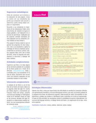 Sugerencias metodológicas
  Antes de comenzar con la lectura y                Evaluación ﬁnal
  la evaluación de esta página, revise
  en común con sus estudiantes las
  partes que componen esta sección y
                                                                                               I. Para que compruebes lo que has aprendido en esta unidad, desarrolla la
  determine cuánto tiempo deben em-                                                               siguiente evaluación ﬁnal. Lee atentamente el siguiente texto.
  plear en responderla.
                                                                Conoce a la autora...
  Recuerde a sus estudiantes la impor-                                                                                   La pérgola de las ores
                                                               Isidora Aguirre (1919-...)
  tancia de las evaluaciones ﬁnales como                                                                       Isidora Aguirre,textos; Música de Francisco Flores del Campo

  instrumentos de medición de logros en                                                                                            Primera parte
                                                                                                                                     Cuadro I
  etapas globales o de ﬁnalización de un                                                         La pérgola, a mediodía: se ven las torres de San Francisco y la pila de agua en-
  proceso de aprendizaje. Explíqueles que                                                        tre kioscos, tal como estaba en los años 30. Las ﬂoristas en sus puestos: Rosau-
                                                                                                 ra, mediana edad, alegre, dominante simpática; Ramona, más vieja, pequeñita,
  los aspectos centrales abordados por                                                           chismosa, vivaracha, beata; Charo, gordita, romántica, mediana edad, más
  esta evaluación son los contenidos y te-                     Dramaturga chilena. Estudió
                                                               técnica fílmica en Francia y
                                                                                                 calmada y muy risueña; Ruﬁno, el maestro coronero, simpático, borracho,
                                                                                                 ﬂojo, mediana edad.
  mas tratados en esta Unidad 5.                               dramaturgia en la Academia
                                                                                                 (…)
                                                               Chilena del Ministerio de
  Para apoyar la lectura desde la que se                       Educación. Fue profeso-           Ramona: ¿Artista? ¡Ocioso querrá decir! Es de los que se deja crecer la
                                                               ra de Teatro Chileno y de         chasca y que lo mantenga su papá. Es“re-conocido”por sus fechorías.
  generan las preguntas de esta evalua-                        Construcción Dramática en
                                                               la Universidad de Chile. Sus      Charo: Dicen que los pintores sacan retratadas a las mujeres como Dios
  ción, inste a sus estudiantes a aplicar la                   obras teatrales han sido          las echó al mundo. ¿Será cierto señora Ramona?
  estrategia de lectura empleada perma-                        representadas en diver-
                                                               sos países, como Alemania,        Ramona: Y cosas peores, señora Charo. Ese don Carlucho, chiquilla que
  nentemente en la lectura central. Enfa-                      Holanda, Austria, Uruguay,        conoce le pide que vaya a… “reposar” … y le diré que … ¡Estate callá
                                                               Argentina y Cuba.                 Ramona, que no hay peor loca que la boca!
  tice aspectos tales como: leer el título                     Entre sus numerosas obras
                                                                                                 Vendedor: (Pasa voceando). ¡Las paltas, tremendas paltas!...
  del texto, revisar la biografía del autor,                   se encuentran: La pérgola de
                                                               las ﬂores. Comedia musical        Ramona: Ya llegó ese cargoso a meter bulla.
  observar la estructura y tipología del                       (1960) Los que van que-
                                                                                                 Vendedor: (Grita en su oído) ¡Las paltas, tremendas paltas!
  texto, etcétera.                                             dando en el camino (1969)


                                                                       Unidad 1
                                                               y Lautaro (1982).
                                                                                                 Ramona: ¡Vaya a estafar a la gente a otra parte!

  Actividades complementarias                                                                    Vendedor: ¿Acaso es suya la calle? ¡Las paltas, las tremendas paltas,
                                                                   Nuevas palabras               pura mantequilla las paltas! (Sale gritando).
  Sugerimos que lleve a la clase alguna                        Coronero: persona que hace        Rosaura: (Amenazándolo). ¡Aguárdese no más! (A Ruﬁno, que entra).Y us-
                                                               coronas de ﬂores.                 ted, ¿dónde se había metido? Yo afanada aquí con las coronas. La mane-
  de las versiones grabadas de La pérgola                      Chasca: cabello abundante y       rita que tienen algunos maestros de ganarse el sueldo.
  de las ﬂores (puede ser a través de la                       desordenado.
                                                                                                 Ruﬁno: (Sonriente). Ya no me palabree tanto, si fui ahí no mas, donde mi
                                                               Retratadas: pintadas o
  dirección: www.youtube.com). Véala y
                               ).                              copiadas.                         compadre que me debía un“papel”de a cinco. (Le enseña un billete).
  coméntela junto a sus estudiantes en la                      Afanada: aplicada, concen-
                                                               trada en el trabajo.
                                                                                                           Isidora Aguirre. La pérgola de las ﬂores. Santiago: Editorial Andrés Bello, 1986.
  sala de clases. Aproveche este recurso                       Palabree: decir a otro pala-
                                                               bras duras u ofensivas.
  como una instancia evaluadora de los
  contenidos tratados en esta unidad.

  Información complementaria                        136   Unidad 5: Y a mí... ¿qué me dicen?



  La pérgola de las ﬂores es uno de los
  hitos de la historia del teatro chileno de
                                                 Estrategias diferenciadas
  la segunda mitad del siglo XX. Escrita
  por Isidora Aguirre y musicalizada por         Solicite a los niños y niñas que hayan tenido más diﬁcultades en asimilar los contenidos referidos
  Francisco Flores del Campo, presentó           a la representación dramática y recursos del lenguaje escénico, que vean una versión grabada de
  una trama que desplegó un heterogéneo          La pérgola de las ﬂores, de preferencia sugerida y seleccionada por usted. Acompáñelos en esta
  retrato de la identidad urbana de Chile        experiencia y pídales que analicen e identiﬁquen estos contenidos en la obra ya representada.
  en las primeras décadas del siglo XX,          A través de esta actividad, los estudiantes tendrán la posibilidad de apreciar especialmente, los
  situado en un determinado contexto his-        recursos del lenguaje escénico, el diálogo directo del teatro y la organización de la obra, entre
  tórico, con una contemporánea reﬂexión         otros aspectos.
  de contenido social.                           Habilidades implicadas: revisar, analizar, relacionar, opinar, evaluar.
            Tomado y adaptado de: http://www.
         memoriachilena.cl/temas/index.asp?id_
                        ut=lapergoladelasﬂores




214 Guía didáctica para el docente / Lenguaje 6º básico
 