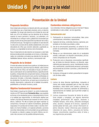 Unidad 6                                    ¡Por la paz y la vida!

                                             Presentación de la Unidad
       Propuesta temática                                                    Contenidos mínimos obligatorios
       Esta Unidad está centrada en el derecho del niño a ser educado        Los contenidos mínimos obligatorios para el nivel de 6° Básico
       en la tolerancia, paz y fraternidad universal, como un derecho        considerados en esta unidad, son los siguientes:
       inapelable. Se recoge este derecho en la Unidad de cierre del
       texto con el ﬁn de enfatizar que los derechos de la infancia          Comunicación oral
       superan el marco personal y nacional, y se extienden a la
                                                                             1. Participación en situaciones comunicativas, tales como:
       necesidad de un enfoque nuevo y global de la Humanidad que
                                                                                conversaciones, entrevistas y exposiciones.
       ponga al centro de las preocupaciones la protección de la vida y
       el fomento de la paz. Tal exigencia se explicita en este derecho      2. Captación de temas, contenidos diversos y opiniones, pre-
       no solo como una tarea de los adultos aisladamente, sino como            sentados en los textos escuchados y vistos.
       educadores de niños que crecerán valorando y aportando su             3. Uso de la comunicación paraverbal y no verbal en la ex-
       energía y su originalidad al servicio de la Humanidad.                   presión de sentimientos, experiencias y opiniones funda-
                                                                                mentadas.
       Para el tratamiento de este derecho se incorporan a este texto
       lecturas temáticamente conectadas con el mismo, e interrelacio-       4. Manejo en sus intervenciones orales de un vocabulario
       nadas con contenidos curriculares que abordan los tres ejes de           variado y adecuado a la situación comunicativa y de ora-
       habilidades básicas: lectura, escritura y comunicación oral.             ciones compuestas de uso frecuente.
                                                                             5. Producción oral en situaciones comunicativas signiﬁcati-
       Propósito de la Unidad                                                   vas, de textos de intención literaria y no literarios, espe-
                                                                                cialmente para expresarse y narrar: manifestando emocio-
       A través del análisis de textos líricos poéticos, la Unidad procura
                                                                                nes y sentimientos; caracterizando personas o personajes;
       llevar a los alumnos y alumnas hacia la reﬂexión, sobre el tema
                                                                                secuenciando las acciones o procesos; y describiendo ob-
       del derecho de los niños a ser educados en la paz y la fraterni-
                                                                                jetos y espacios.
       dad; la estimulación de la creatividad literaria, especíﬁcamente
       la poética; el desarrollo de la comprensión lectora y el desarrollo   6. Incorporan el lenguaje no verbal y paraverbal en la exposi-
       de habilidades de comunicación oral y escrita manifestadas en            ción de ideas orales.
       situaciones formales e informales integradas al contexto de
       los estudiantes. De esta forma, se busca que se encaminen al
                                                                             Lectura
       estudio, observación y valoración de la realidad circundante,         1. Lectura de obras literarias signiﬁcativas, incluyendo al
       posibilitando su formación humana y social.                              menos seis novelas apropiadas para el nivel, dos obras
                                                                                dramáticas y otros textos como cuentos y poemas, va-
       Objetivo fundamental transversal                                         lorándolas como creaciones, expresión de sentimientos y
       Esta Unidad, al igual que la Unidad 4, se centra fundamental-            representaciones de realidad, que le permiten ampliar su
       mente en el OFT denominado Formación ética, cuyo propósito               visión de mundo.
       es formar en los estudiantes juicios e interpretaciones en torno      2 Lectura comprensiva frecuente de textos de estruc-
       a la realidad que experimentan, la información objetiva que              turas simples y complejas, con algunos elementos
       reciben y las lecturas literarias que revisarán en torno a temas         complejos (presentación del espacio, alusiones a
       éticos y valóricos. Por ello se espera que logren expresar su            múltiples tiempos, entre otros), utilizando estrategias
       compromiso y formación en valores humanitarios, generando                antes, durante y después de la lectura, captando el
       respuestas en la producción de textos orales o escritos orien-           sentido global del texto, para: extraer información ex-
       tados a la misma ﬁnalidad, y en especial actitudes y acciones            plícita relevante; realizar inferencias para establecer
       concretas relacionadas con la comunidad a la que pertenecen.             relaciones de causa, efecto y secuencia de hechos;
       En especial, su relación o apego a la nación chilena y sus vín-          integrar conocimientos específicos sobre el tema y
       culos más cercanos con los pueblos latinoamericanos.                     sus experiencias personales.



230 Guía didáctica para el docente / Lenguaje 6º básico
 