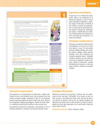 Unidad 1

                                                                                                                                          Unidad   Sugerencias metodológicas
                                                                                                                                          1        Al igual que en la actividad de investi-
                                                                                                                                                   gación, apoye a sus estudiantes en el
                                                                                                                                                   proceso de organizar un foro en el que
    2. Dentro de cada uno de los grupos de trabajo, conversen acerca del rol que tie-
        nen los niños y niñas del siglo XXI en el mantenimiento de la paz mundial.                                                                 todos participarán integrados a peque-
        Guíense por las siguientes preguntas:                                                                                                      ños grupos de discusión. Al ﬁnalizar el
        • ¿Qué piensan de las guerras y el empleo de armas atómicas?
        • ¿Cómo podemos evitar las guerras entre los países u otro tipo de conﬂictos                                                               foro, realice un proceso de metacogni-
          violentos?                                                                                                                               ción, de modo que los estudiantes pue-
        • Compartan sus opiniones y puntos de vista, mientras un responsable del equi-
          po toma apuntes de las principales ideas que surjan.                                                                                     dan evaluar la experiencia, destacando
        • Luego, a partir de lo conversado, deﬁnan tres acciones concretas que pueden                                                              los aciertos e identiﬁcando los proble-
          realizar para contribuir a cuidar y mantener la paz en su entorno: sala de cla-
          ses, colegio o escuela, vecinos, barrio, ciudad o pueblo en donde viven.                                                                 mas. Pídales también que reﬂexionen en
    3. Finalmente, organicen un foro como curso. Cada equipo elige un representante                                                                torno a la actitud que mantuvieron a lo
         para que participe en el foro general.
                                                                                                                                                   largo de la actividad.
    ¿Cómo desarrollamos nuestro foro?
    Recomendamos los siguientes pasos:                                                                                                             Actividades complementarias
    • Presentación del moderador, quien abre el foro, presenta el tema de discusión y a
      los demás participantes. (5 minutos).
                                                                                                            Cuando opines                          Proponga a sus alumnos y alumnas hacer
    • Cada representante expone las conclusiones de su grupo y explica el rol que tienen              • Organiza tus ideas procurando
                                                                                                        mantener los tres momentos
                                                                                                                                                   una exposición en el curso con el tema
      los niños y niñas del siglo XXI en el mantenimiento de la paz mundial. (5 minutos
      cada uno, 25 minutos en total).                                                                   básicos de todo discurso: pre-
                                                                                                        sentación de la opinión, expli-
                                                                                                                                                   de la guerra y la paz. En esta pueden
    • Cada expositor presenta las tres acciones concretas que, como grupo, han deﬁni-
      do para mantener la paz en su entorno. Se apoya en un papelógrafo en donde estas
                                                                                                        cación o desarrollo de ella y              presentar trabajos artísticos como: dibu-
                                                                                                        cierre del planteamiento.
      han sido escritas de modo destacado. (3 minutos cada uno, 15 minutos en total).                 • Emplea recursos (ejemplos,                 jos, pinturas, collages, aﬁches, poemas
    • Cierre del foro a cargo del moderador. Este dará término al diálogo, sinteti-                     datos, evidencias, etc.) que
                                                                                                        fundamenten tu opinión.                    ilustrados, entre otros. Sugerimos que
      zando las ideas fundamentales y destacando los puntos de encuentro que se
      hayan producido.                                                                                • Aplica los principios de la co-
                                                                                                        herencia y la cohesión al pre-
                                                                                                                                                   incorporen pequeños textos, fotografías
    Integra tus conocimientos                                                                           sentar tus ideas. Comunica tu              y titulares noticiosos, que den cohrencia
                                                                                                        opinión transmitiendo seguri-
    El foro es una técnica de comunicación que tiene como propósito intercambiar pun-                   dad y acogida con tus gestos.              al tema de la exposición. Pueden incor-
                                                                                                        Emplea tu voz en un tono y
    tos de vista y opiniones con otras personas, acerca de un tema especíﬁco. Consti-                   volumen adecuado para que                  porar también la información recogida
    tuye un encuentro a través del diálogo, por lo tanto, requiere que los participantes no             todos te escuchen.
    entren en descaliﬁcaciones ni faltas de respeto.                                                                                               del Memorial de Hiroshima, u otros que
                                                                                                                                                   hayan conocido o visitado en el contexto
                                                                                                                                                   nacional.
         Autoevaluación                       revisa tu aprendizaje completando la siguiente pauta:
                                                                                                            Niveles de logros
                                                Al terminar esta sección, yo:                         Sí No        Puedo mejorar
     1 Pude relacionar el tema del cuento con el acontecimiento histórico al que alude.
     2 Reﬂexioné en torno a la guerra rechazando la violencia.
     3 Comprendí este fenómeno y opiné sobre él.
     4 Valoré la paz y comprendí mi labor de cuidarla.
     5 Opiné con seguridad, valorando mi aporte al diálogo.


                                                                                                           Unidad 1: Mi opinión cuenta    31



Información complementaria                                                                                  Estrategias diferenciadas
Una exposición es una presentación de colecciones u objetos orga-                                           Monitoree el proceso de los alumnos y alumnas que han eviden-
nizados en torno a una temática común, que se propone como una                                              ciado un ritmo más lento: “Mil grullas” es un cuento, es decir, un
muestra ofrecida al público interesado en ella. En una exposición                                           texto narrativo. ¿Qué diferencias existen entre este tipo de texto y
pueden presentarse objetos de diversa índole, tales como: obras de                                          una columna de opinión? Una vez que han logrado establecer las
arte, fotografías, hallazgos arqueológicos, objetos de interés históri-                                     diferencias que existen entre un texto narrativo y un texto de opinión,
co, maquetas de experimentos cientíﬁcos, entre muchos otros.                                                pídale que narren algo relacionado con el cuento leído y luego que
Una exposición permanente, organizada y estructurada en torno a                                             opinen sobre lo escrito.
temáticas especíﬁcas, constituye una institución llamada museo.                                             Habilidades implicadas: opinar, reﬂexionar, evaluar.




                                                                                                                           Guía didáctica para el docente / Lenguaje 6º básico            37
 