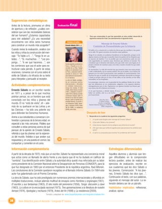 Sugerencias metodológicas
Antes de la lectura, promueva un clima             Evaluación ﬁnal
de apertura y de reﬂexión: ¿cuáles con-
sideran que son las necesidades básicas
del ser humano? ¿Estamos capacitados                                                              I.    Para que compruebes lo que has aprendido en esta unidad, desarrolla la
para vivir aislados? ¿Es una necesidad                                                                  siguiente evaluación ﬁnal. Lee atentamente el siguiente texto.

encontrarme con otros seres humanos                             Conoce al autor...
                                                                                                                     Mensaje de Ernesto Sábato
para construir un mundo más acogedor?                        Ernesto Sábato (1911-...)
                                                                                                              Comisión de Personalidades por la Infancia
Cuando revise la evaluación, analice con                                                               Te hablo a ti y, a través de ti, a todos los chicos que me escriben o me paran
los niños y niñas la construcción del men-                                                             en la calle. No quiero morirme sin decirles estas palabras:
                                                                                                       Tengo fe en ustedes, no podemos hundirnos en la depresión, porque es de
saje: “Te hablo a ti…”, “Tengo fe en us-                                                               alguna manera un lujo que no pueden darse los padres de los chiquitos que
tedes…”, “Sí, muchachos…”, “Les pro-                                                                   se mueren de hambre. Y no es posible que nos encerremos cada vez con
                                                                                                       más seguridades en nuestras casas. Tenemos que abrirnos al mundo. No
pongo…”, “A ver qué hacemos…”, son                           Escritor argentino, se doctoró en
                                                                                                       considerar que el desastre está afuera, sino que arde como una fogata en el
                                                                                                       propio comedor de nuestras casas; es la vida y nuestro mundo los que están
los comienzos que usa el autor para es-                      Física y Filosofía en la Uni-             en peligro.
                                                             versidad de La Plata. Trabajó
tructurar cada párrafo. A partir de estas                    luego en el Laboratorio Curie,            Sí, muchachos. La vida del mundo hay que tomarla como una tarea propia
                                                                                                       y salir a defenderla, esa es nuestra misión. Por eso te hablo, con el deseo de
oraciones, converse con el curso sobre el                    en París, y abandonó deﬁniti-
                                                             vamente la ciencia en 1945                generar en ti no solo la provocación, sino también el convencimiento. Son
estilo de Sábato y la eﬁcacia de su texto                    para dedicarse exclusivamen-              muchos los que en medio de la tempestad continúan ofreciendo su tiempo
                                                             te a la literatura.                       y hasta su propia vida por el otro, en las calles, en las cárceles, en las villas
para interpelar y persuadir al receptor.                     La obra de Sábato, prestigia-
                                                                                                       miserables, en los hospitales.
                                                             da con numerosos premios                  Les propongo, entonces, con la gravedad de las palabras ﬁnales de mi vida,

Actividades complementarias                                  internacionales y difundida
                                                             en múltiples traducciones,
                                                                                                       que nos abracemos en un compromiso: salgamos a los espacios abiertos,
                                                                                                       arriesguémonos por el otro. Esperemos con quienes tienden sus brazos que
                                                             incluye tres novelas: El túnel            una nueva ola de la historia nos levante.
Ernesto Sábato es un escritor nacido                         (1948), Sobre héroes y tumbas
                                                                                                       A ver qué hacemos, a dónde vamos. Si va a
                                                             (1961), y Abbadón el extermi-
en 1911 y, a pesar de lo que muchos                          nador (1974). Además, escribió
                                                                                                       haber un cambio, este va a ser hecho
                                                                                                       por la juventud.
                                                             numerosos ensayos sobre el
podrían pensar, es un hombre que está                        hombre en la crisis de nuestro
conectado con los niños y jóvenes del                        tiempo y sobre el sentido de la                             Alma Flor Ada y


                                                                      Unidad 1
                                                             actividad literaria: El escritor y                          F. Isabel Campoy.
mundo. Él no “está de visita”, él – ade-                     sus fantasmas (1963), Apolo-                             Derecho a la Igualdad.
                                                                                                       Madrid: Editorial Alfaguara y UNICEF,
                                                                                                                                            .
                                                             gías y rechazos (1979), Antes
más de su quehacer en las Letras y en                        del ﬁn (1998), La resistencia
                                                                                                                             2000). (Adaptación).

las Ciencias – ha sido una potente voz                       (2000), entre otros.

para defender los Derechos Humanos.                                                               Después de leer
                                                                                                  II. Responde en tu cuaderno las siguientes preguntas:
Anime a sus estudiantes a conversar o en-
                                                                                                        1.   ¿A quién está dirigido este mensaje de Ernesto Sábato?
trevistar a personas de la tercera edad, en
                                                                                                        2.   ¿Qué pide Sábato a los jóvenes?
especial a las más cercanas. Pídales que                                                                3.   ¿Qué piensa respecto de los peligros que enfrenta el mundo?
consulten a estas personas acerca de qué                                                                4.   ¿Por qué crees que confía en la gente joven para provocar los cambios nece-
piensan de la opinión de Ernesto Sábato,                                                                     sarios?
                                                                                                        5. ¿Cuál es su propuesta para resolver los problemas del mundo?
referida a que los jóvenes son la esperan-
za del mundo. Ínstelos a que anoten sus
respuestas y, en una puesta en común, las           32   Unidad 1: Mi opinión cuenta


compartan y comenten en el curso.

Información complementaria                                                                                                               Estrategias diferenciadas
A partir de la década de 1970, más que un escritor, Sábato ha representado una conciencia moral                                          Aquellos alumnos y alumnas que ten-
que actúa como un llamado de alerta frente a una época que él no ha dudado en caliﬁcar de                                                gan diﬁcultades en la comprensión
“sombría”. Esa identiﬁcación entre Sábato y la autoridad ética quedó muy reforzada por su labor                                          lectora pueden, antes de realizar los
como presidente de la Comisión Nacional sobre la Desaparición de Personas (CONADEP), para la                                             ejercicios de evaluación, escribir en
que fue designado en 1983 por el entonces Presidente de la república argentina, Raúl Alfonsín.                                           sus cuadernos qué les dice Sábato a
Las conclusiones de la Comisión quedaron recogidas en el llamado Informe Sábato. En 1984 este                                            los jóvenes. Comenzarán: “A los jóve-
autor fue galardonado con el Premio Cervantes.                                                                                           nes, Ernesto Sábato les dice que…”.
La obra de Sábato, que ha sido prestigiada con numerosos premios internacionales y difundida en                                          Continuarán el texto, con sus palabras,
múltiples traducciones, incluye además multitud de ensayos como Hombres y engranajes (1951),                                             siguiendo el mensaje del autor. La ex-
El escritor y sus fantasmas (1963), El otro rostro del peronismo (1956), Tango: discusión y clave                                        tensión debiera ser de un párrafo.
(1963), La cultura en la encrucijada nacional (1973), Tres aproximaciones a la literatura de nuestro                                     Habilidades implicadas: reﬂexionar,
tiempo (1974), Apologías y rechazos (1979), Antes del ﬁn (1998) y La resistencia (2000).                                                 analizar, opinar.
                                      Tomado y adaptado de: www.biograﬁasyvidas.com/biograﬁa/s/sabato.htm


38     Guía didáctica para el docente / Lenguaje 6º básico
 
