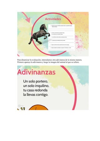 Para dinamizar la evaluación, intercalamos otra adivinanza de la misma manera.
Primero aparece la adivinanza y luego la imagen del animal al que se refiere.
 