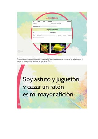 Proyectaremos una última adivinanza de la misma manera, primero la adivinanza y
luego la imagen del animal al que se refiere.
 