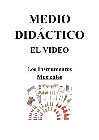 MEDIO
DIDÁCTICO
  EL VIDEO

 Los Instrumentos
    Musicales
 