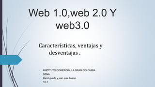 Web 1.0,web 2.0 Y
web3.0
Características, ventajas y
desventajas .
• INSTITUTO COMERCIAL LA GRAN COLOMBIA .
• SENA.
• Karol guadir y juan jose bueno
• 10-1
 
