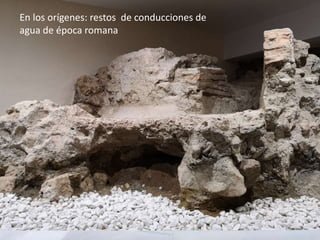En los orígenes: restos de conducciones de
agua de época romana
 