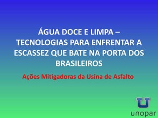 ÁGUA DOCE E LIMPA –
TECNOLOGIAS PARA ENFRENTAR A
ESCASSEZ QUE BATE NA PORTA DOS
BRASILEIROS
Ações Mitigadoras da Usina de Asfalto
 
