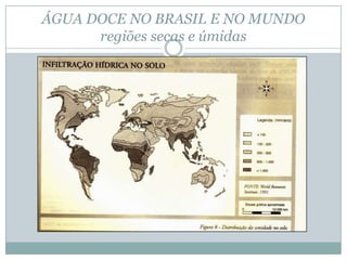 ÁGUA DOCE NO BRASIL E NO MUNDO
regiões secas e úmidas
 