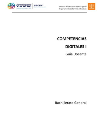 Dirección de Educación Media Superior
Departamento de Servicios Educativos
COMPETENCIAS
DIGITALES I
Guía Docente
Bachillerato General
 