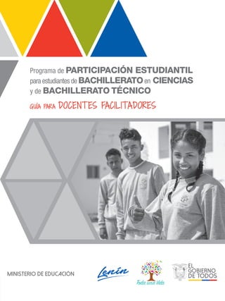 Programa de PARTICIPACIÓN ESTUDIANTIL
para estudiantes de BACHILLERATOen CIENCIAS
y de BACHILLERATO TÉCNICO
GUÍA PARA DOCENTES FACILITADORES
 