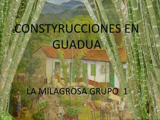CONSTYRUCCIONES EN
     GUADUA


 LA MILAGROSA GRUPO 1
 