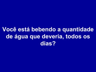 Você está bebendo a quantidade de água que deveria, todos os dias? 