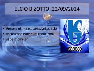 ELCIO BIZOTTO 22/09/2014
• Fontes: planetasustentavel.com.br
• Meioambeiente.culturamix.com
• sabesp.com.br