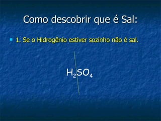 Como descobrir que é Sal: 1. Se o Hidrogênio estiver sozinho não é sal. H 2 SO 4 