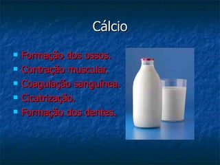 Cálcio Formação dos ossos. Contração muscular. Coagulação sanguínea. Cicatrização. Formação dos dentes. 
