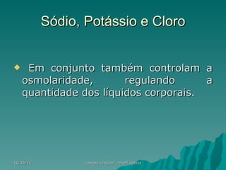 Sódio, Potássio e Cloro <ul><li>Em conjunto também controlam a osmolaridade, regulando a quantidade dos líquidos corporais...
