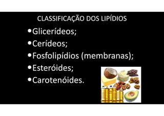 CLASSIFICAÇÃO DOS LIPÍDIOS
•Glicerídeos;
•Cerídeos;
•Fosfolipídios (membranas);
•Esteróides;
•Carotenóides.
 